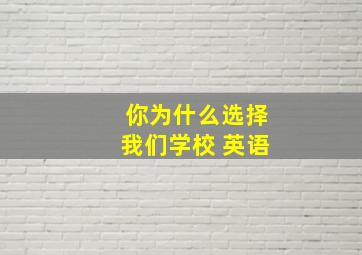 你为什么选择我们学校 英语